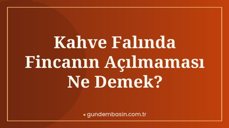 Kahve Falında Fincanın Açılmaması Ne Demek?