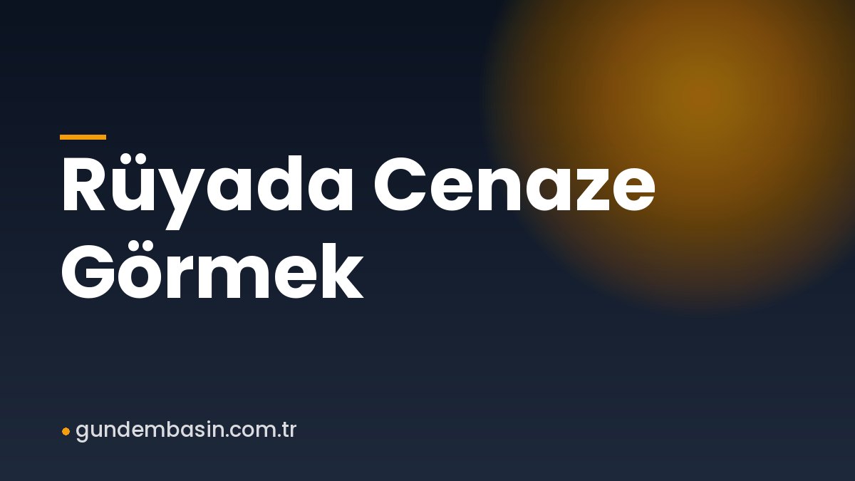 Rüyada Cenaze Görmek